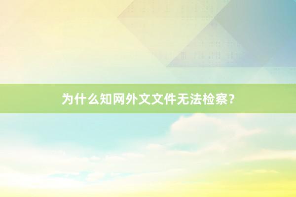 为什么知网外文文件无法检察?