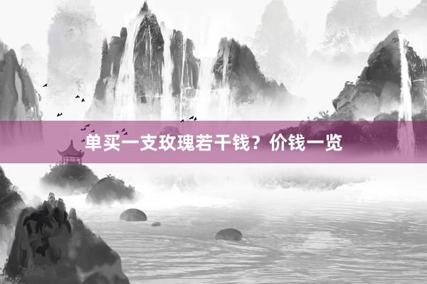 单买一支玫瑰若干钱？价钱一览