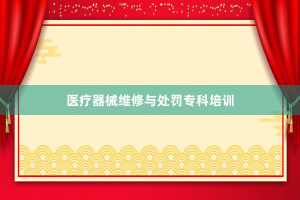 医疗器械维修与处罚专科培训